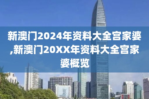 新澳门2024年资料大全宫家婆,新澳门20XX年资料大全宫家婆概览