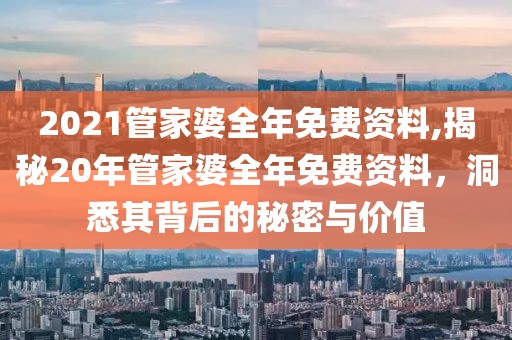 2021管家婆全年免费资料,揭秘20年管家婆全年免费资料，洞悉其背后的秘密与价值