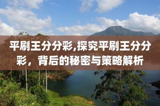 平刷王分分彩,探究平刷王分分彩，背后的秘密与策略解析