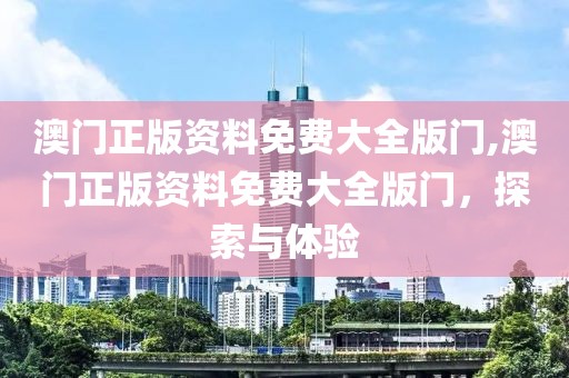 澳门正版资料免费大全版门,澳门正版资料免费大全版门，探索与体验