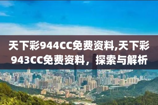 天下彩944CC免费资料,天下彩943CC免费资料，探索与解析