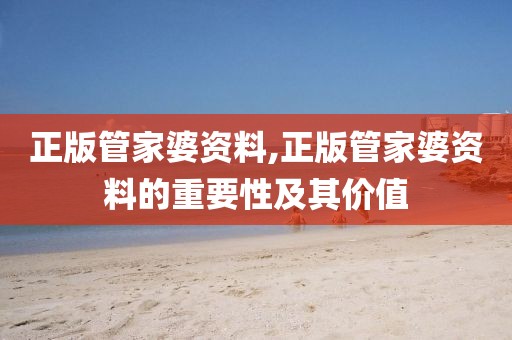 正版管家婆资料,正版管家婆资料的重要性及其价值