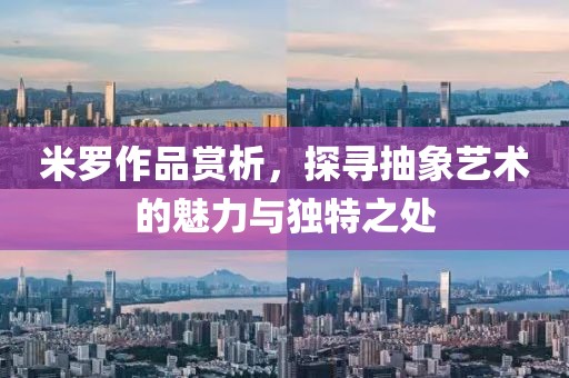 米罗作品赏析，探寻抽象艺术的魅力与独特之处