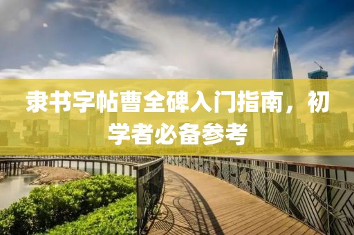 隶书字帖曹全碑入门指南，初学者必备参考