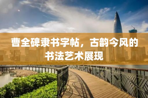 曹全碑隶书字帖，古韵今风的书法艺术展现