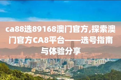 ca88选89168澳门官方,探索澳门官方CA8平台——选号指南与体验分享