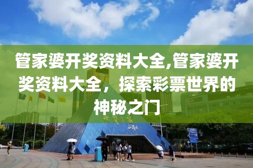 管家婆开奖资料大全,管家婆开奖资料大全，探索彩票世界的神秘之门