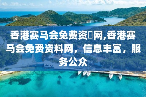 香港赛马会免费资枓网,香港赛马会免费资料网，信息丰富，服务公众