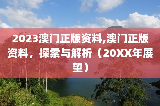2023澳门正版资料,澳门正版资料，探索与解析（20XX年展望）