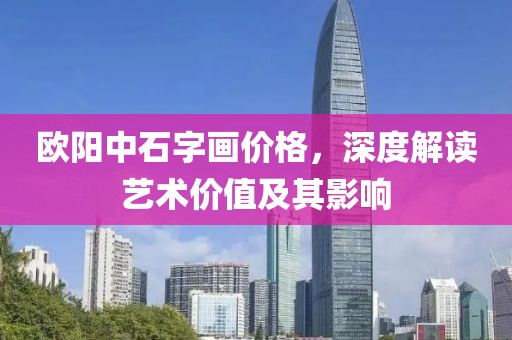 欧阳中石字画价格，深度解读艺术价值及其影响