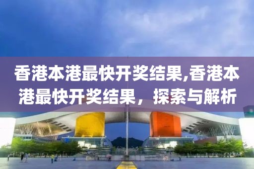 香港本港最快开奖结果,香港本港最快开奖结果，探索与解析