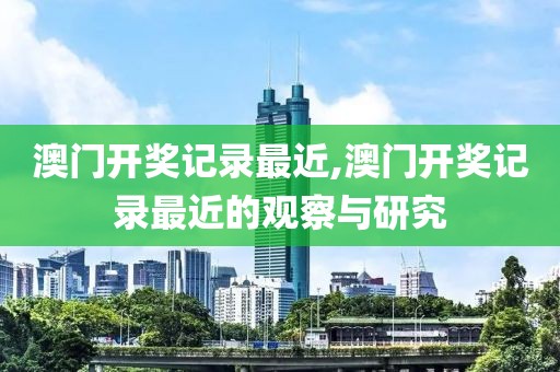 澳门开奖记录最近,澳门开奖记录最近的观察与研究