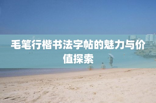 毛笔行楷书法字帖的魅力与价值探索