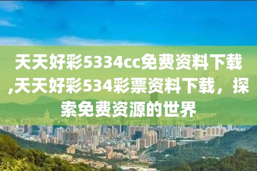 天天好彩5334cc免费资料下载,天天好彩534彩票资料下载，探索免费资源的世界