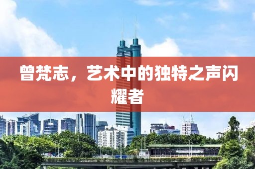 曾梵志，艺术中的独特之声闪耀者