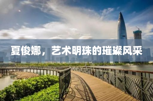 夏俊娜，艺术明珠的璀璨风采