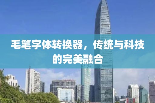毛笔字体转换器，传统与科技的完美融合