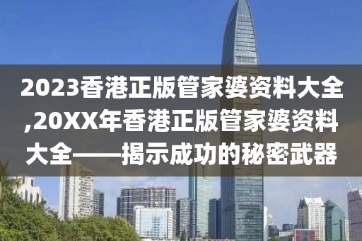 2023香港正版管家婆资料大全,20XX年香港正版管家婆资料大全——揭示成功的秘密武器