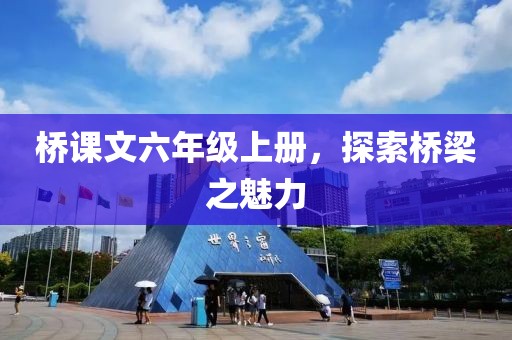 桥课文六年级上册，探索桥梁之魅力
