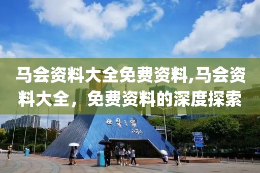 马会资料大全免费资料,马会资料大全，免费资料的深度探索