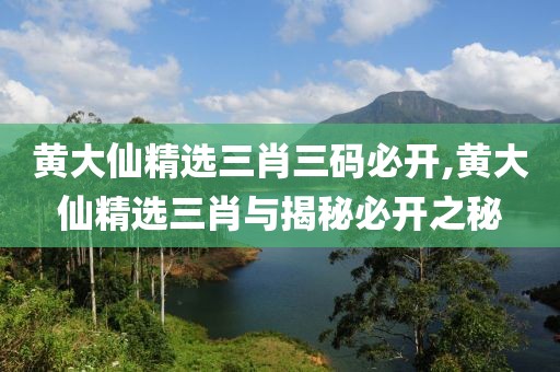 黄大仙精选三肖三码必开,黄大仙精选三肖与揭秘必开之秘