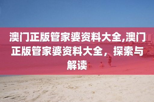澳门正版管家婆资料大全,澳门正版管家婆资料大全，探索与解读