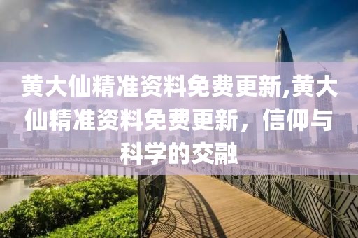 黄大仙精准资料免费更新,黄大仙精准资料免费更新，信仰与科学的交融