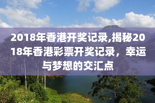 2018年香港开奖记录,揭秘2018年香港彩票开奖记录，幸运与梦想的交汇点