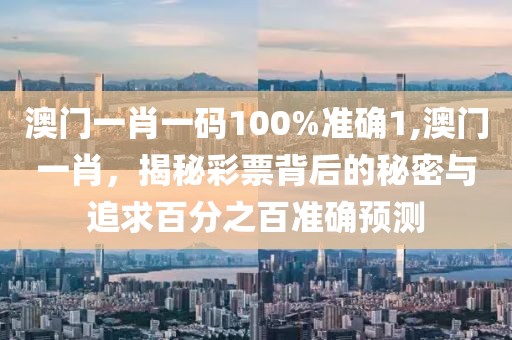 澳门一肖一码100%准确1,澳门一肖，揭秘彩票背后的秘密与追求百分之百准确预测