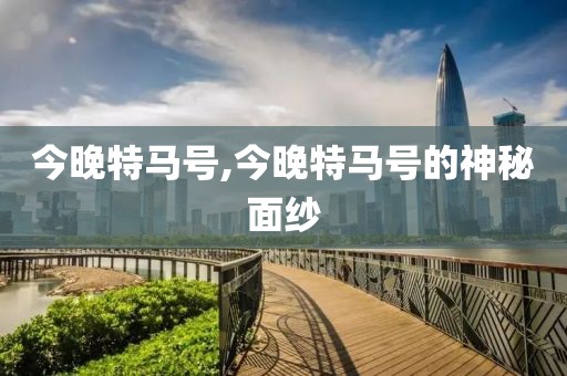 今晚特马号,今晚特马号的神秘面纱
