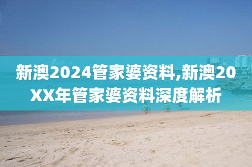 新澳2024管家婆资料,新澳20XX年管家婆资料深度解析