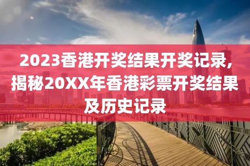 2023香港开奖结果开奖记录,揭秘20XX年香港彩票开奖结果及历史记录