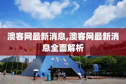 澳客网最新消息,澳客网最新消息全面解析