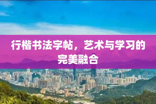 行楷书法字帖，艺术与学习的完美融合