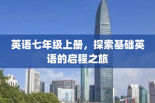 英语七年级上册，探索基础英语的启程之旅