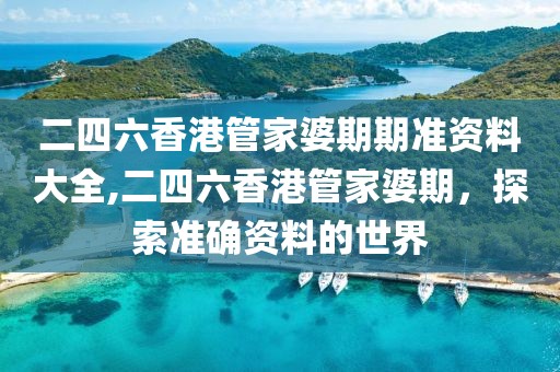 二四六香港管家婆期期准资料大全,二四六香港管家婆期，探索准确资料的世界