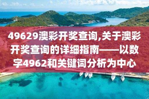 49629澳彩开奖查询,关于澳彩开奖查询的详细指南——以数字4962和关键词分析为中心