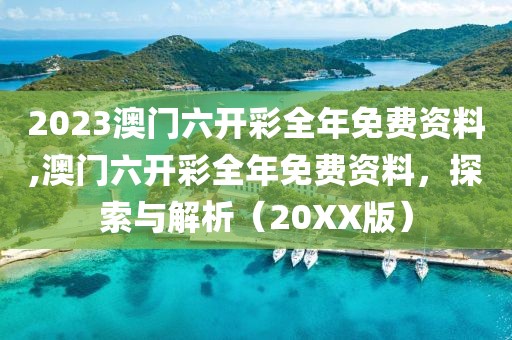 2023澳门六开彩全年免费资料,澳门六开彩全年免费资料，探索与解析（20XX版）