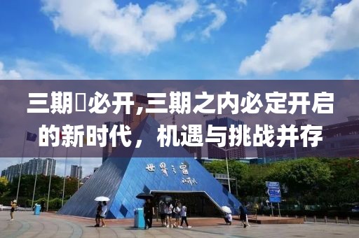 三期內必开,三期之内必定开启的新时代，机遇与挑战并存