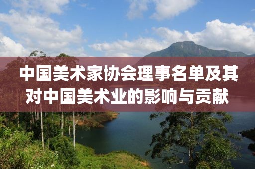 中国美术家协会理事名单及其对中国美术业的影响与贡献