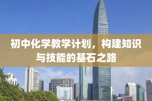 初中化学教学计划，构建知识与技能的基石之路