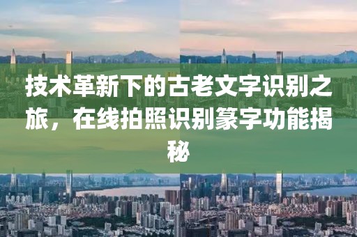技术革新下的古老文字识别之旅，在线拍照识别篆字功能揭秘