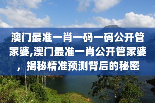 澳门最准一肖一码一码公开管家婆,澳门最准一肖公开管家婆，揭秘精准预测背后的秘密