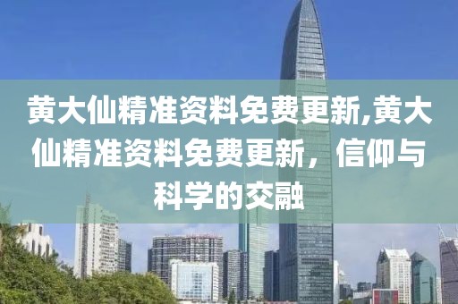 黄大仙精准资料免费更新,黄大仙精准资料免费更新，信仰与科学的交融
