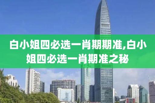 白小姐四必选一肖期期准,白小姐四必选一肖期准之秘