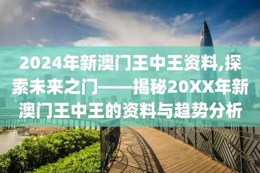 2024年新澳门王中王资料,探索未来之门——揭秘20XX年新澳门王中王的资料与趋势分析