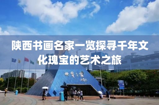 陕西书画名家一览探寻千年文化瑰宝的艺术之旅