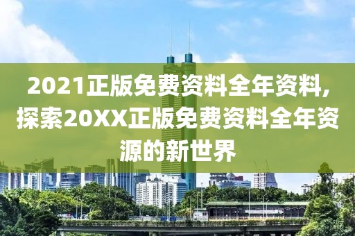 2021正版免费资料全年资料,探索20XX正版免费资料全年资源的新世界