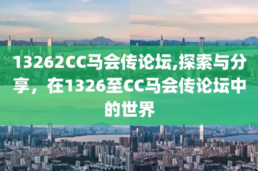 13262CC马会传论坛,探索与分享，在1326至CC马会传论坛中的世界