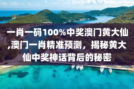 一肖一码100%中奖澳门黄大仙,澳门一肖精准预测，揭秘黄大仙中奖神话背后的秘密